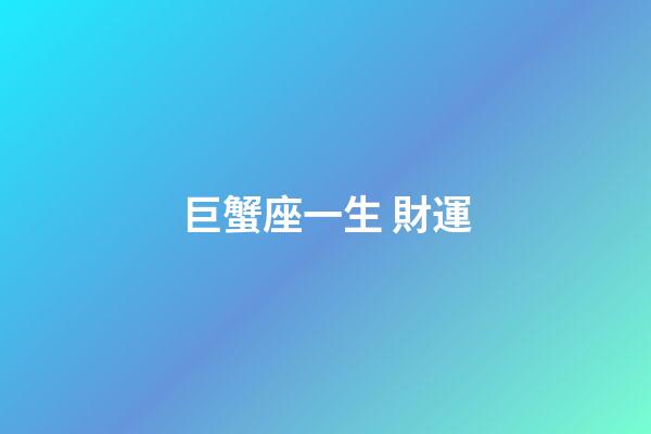 巨蟹座一生 財運-第1張-星座運勢-玄機派